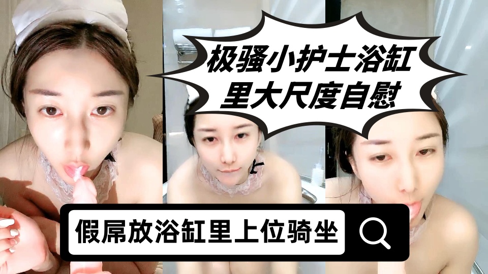 极骚小护士浴缸里大尺度自慰，假屌放浴缸里上位骑坐，特写圆润屁股套弄，张开双腿快速抽插